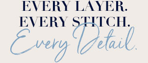 Every Layer. Every Stitch. Every Detail.